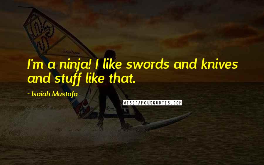Isaiah Mustafa Quotes: I'm a ninja! I like swords and knives and stuff like that.