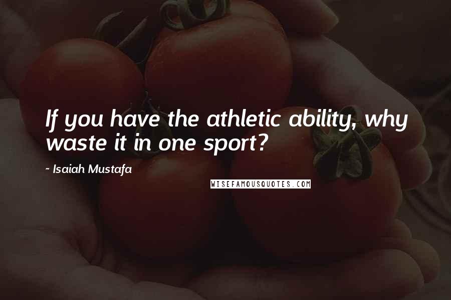 Isaiah Mustafa Quotes: If you have the athletic ability, why waste it in one sport?