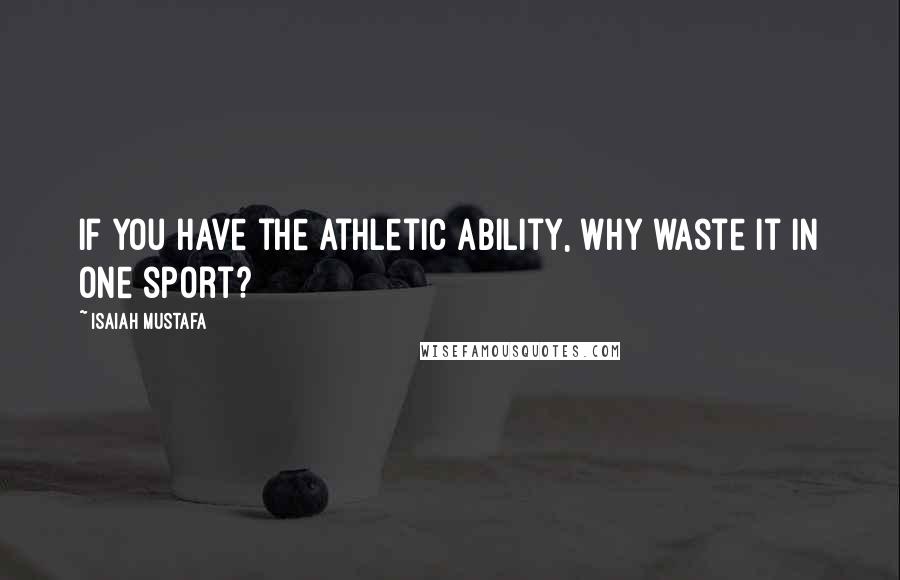 Isaiah Mustafa Quotes: If you have the athletic ability, why waste it in one sport?