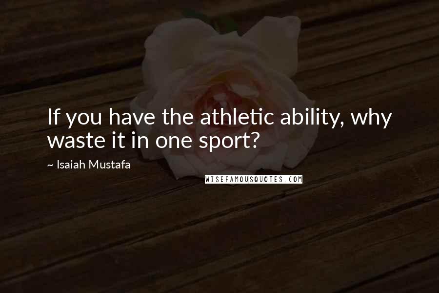 Isaiah Mustafa Quotes: If you have the athletic ability, why waste it in one sport?