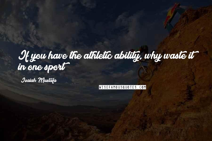Isaiah Mustafa Quotes: If you have the athletic ability, why waste it in one sport?