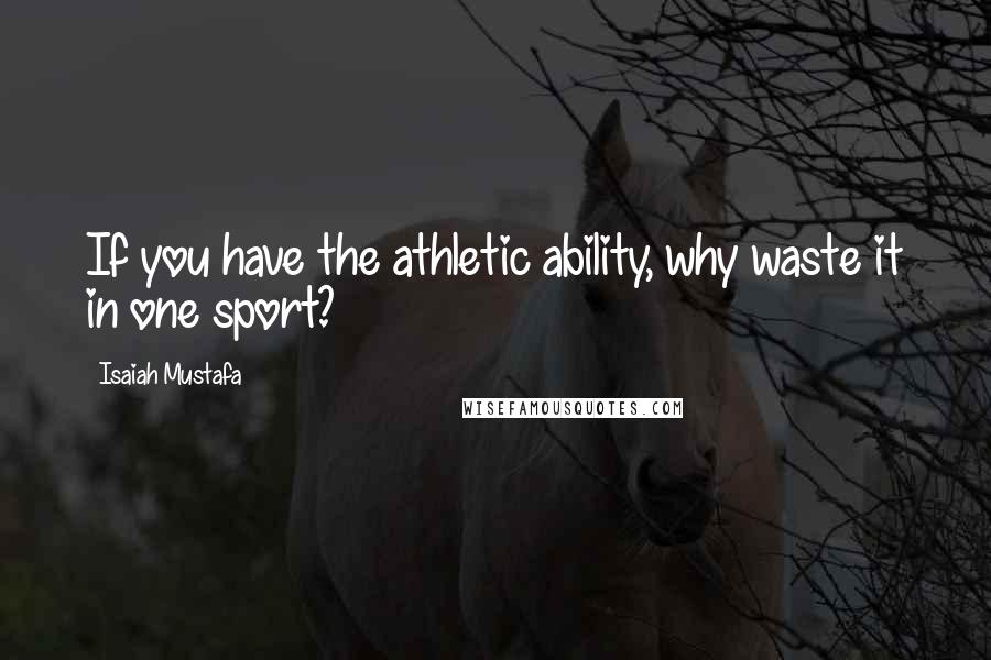 Isaiah Mustafa Quotes: If you have the athletic ability, why waste it in one sport?