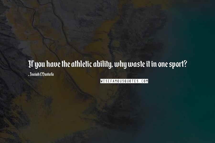 Isaiah Mustafa Quotes: If you have the athletic ability, why waste it in one sport?