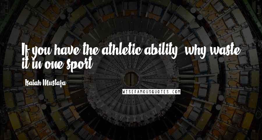 Isaiah Mustafa Quotes: If you have the athletic ability, why waste it in one sport?