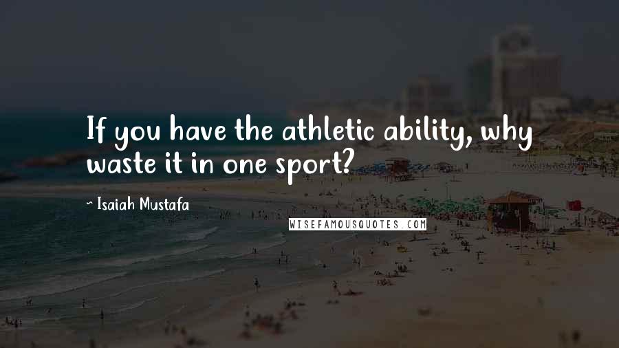 Isaiah Mustafa Quotes: If you have the athletic ability, why waste it in one sport?