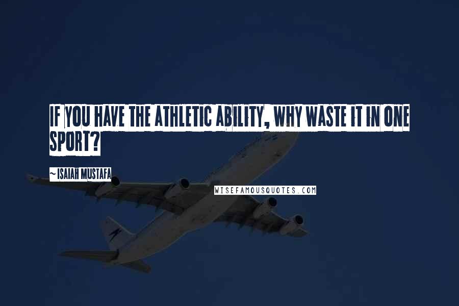 Isaiah Mustafa Quotes: If you have the athletic ability, why waste it in one sport?