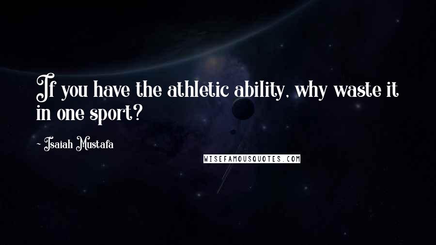 Isaiah Mustafa Quotes: If you have the athletic ability, why waste it in one sport?