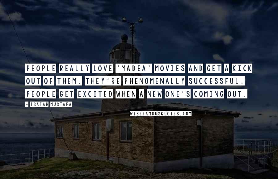Isaiah Mustafa Quotes: People really love 'Madea' movies and get a kick out of them. They're phenomenally successful. People get excited when a new one's coming out.