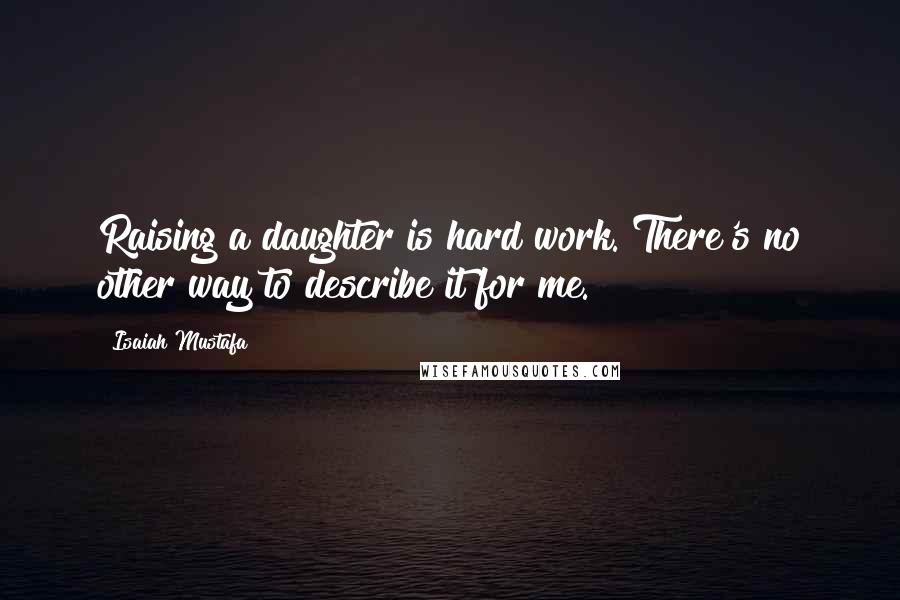 Isaiah Mustafa Quotes: Raising a daughter is hard work. There's no other way to describe it for me.