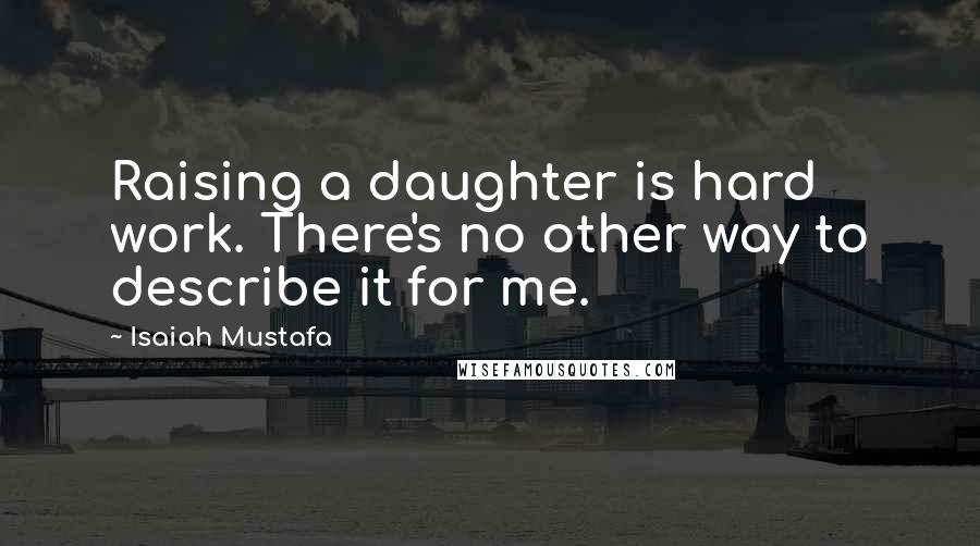 Isaiah Mustafa Quotes: Raising a daughter is hard work. There's no other way to describe it for me.