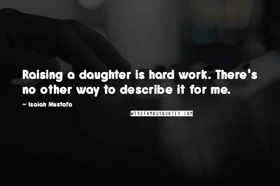 Isaiah Mustafa Quotes: Raising a daughter is hard work. There's no other way to describe it for me.