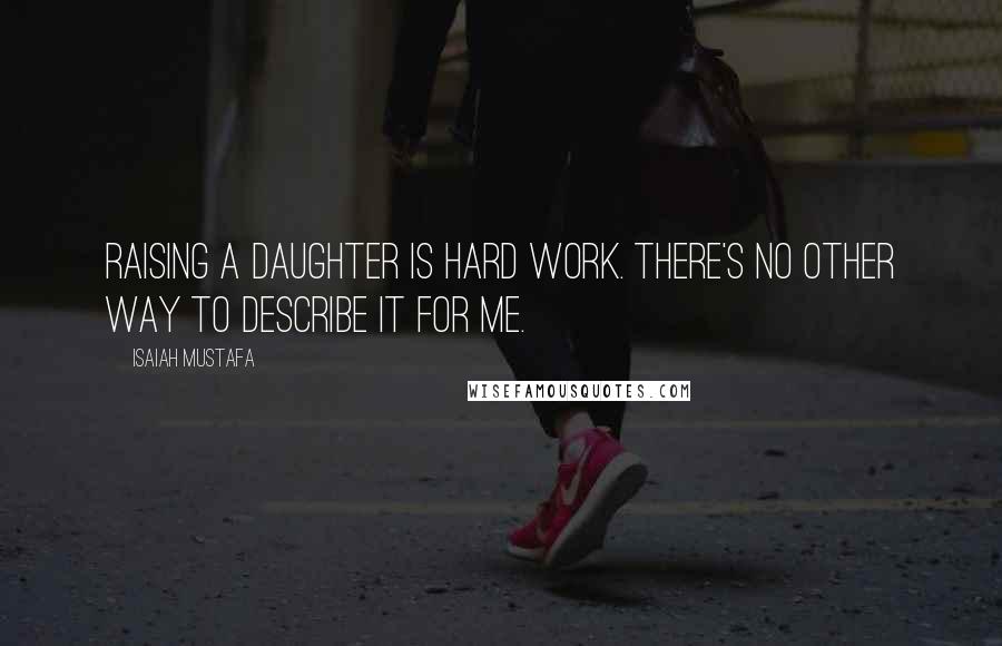 Isaiah Mustafa Quotes: Raising a daughter is hard work. There's no other way to describe it for me.