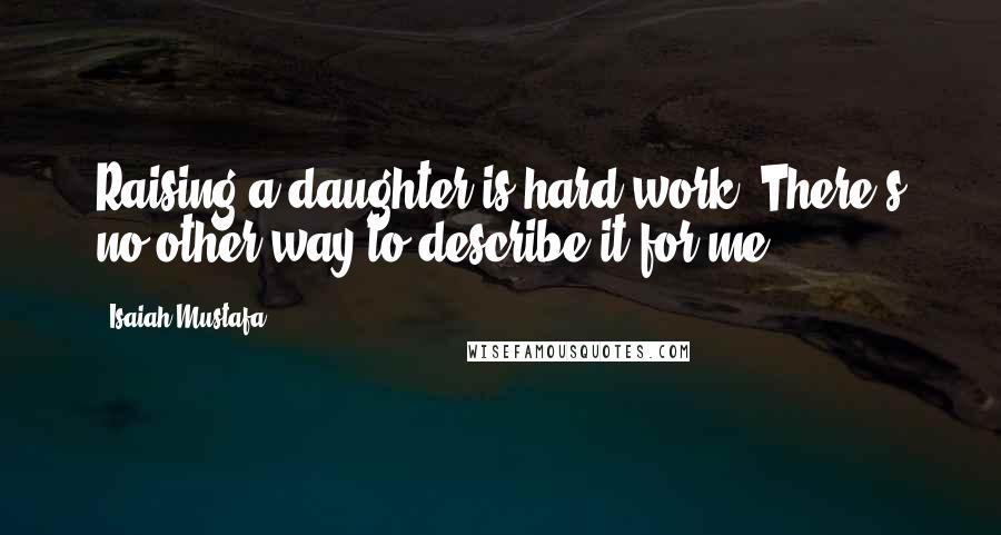 Isaiah Mustafa Quotes: Raising a daughter is hard work. There's no other way to describe it for me.