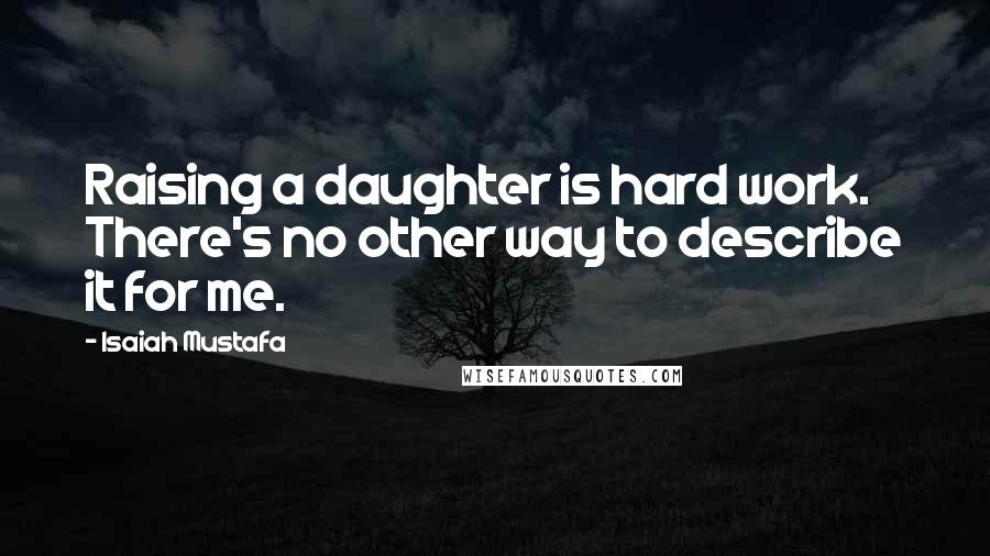 Isaiah Mustafa Quotes: Raising a daughter is hard work. There's no other way to describe it for me.