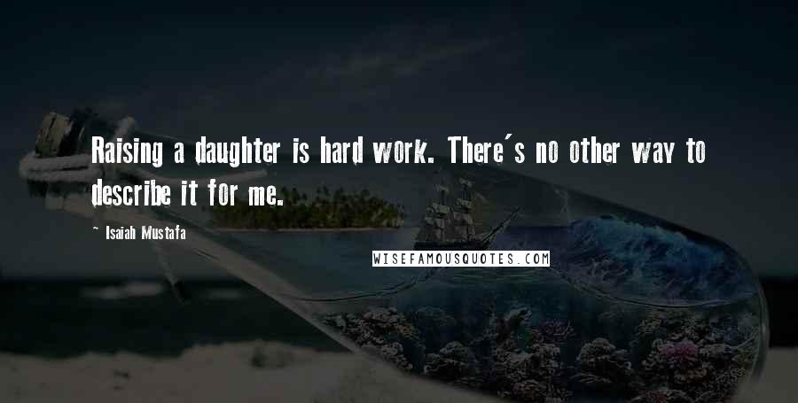 Isaiah Mustafa Quotes: Raising a daughter is hard work. There's no other way to describe it for me.