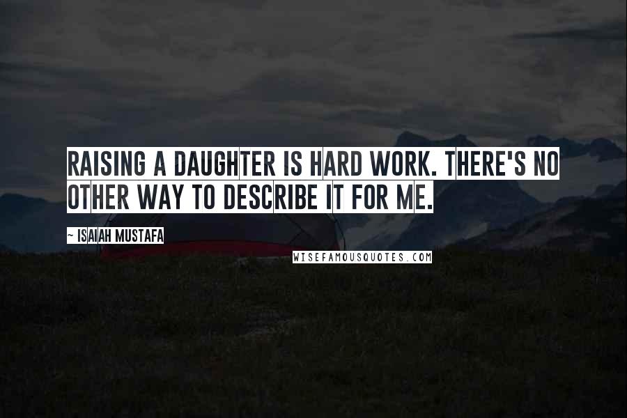 Isaiah Mustafa Quotes: Raising a daughter is hard work. There's no other way to describe it for me.