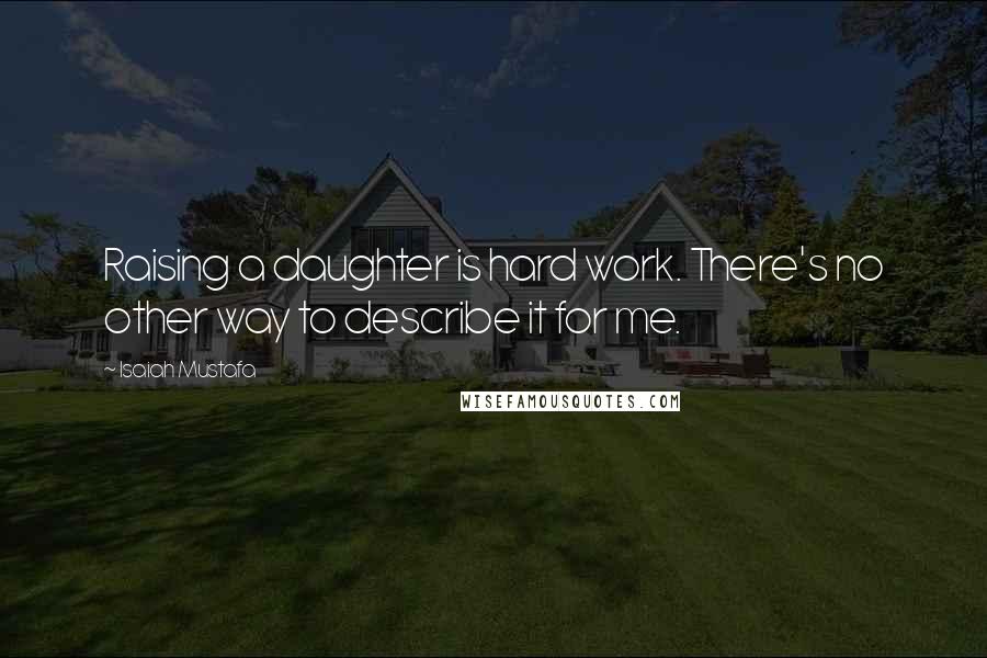 Isaiah Mustafa Quotes: Raising a daughter is hard work. There's no other way to describe it for me.