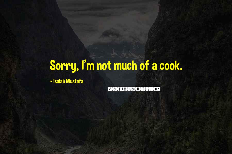 Isaiah Mustafa Quotes: Sorry, I'm not much of a cook.