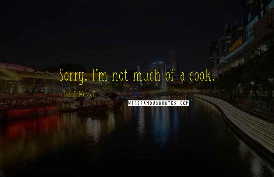 Isaiah Mustafa Quotes: Sorry, I'm not much of a cook.