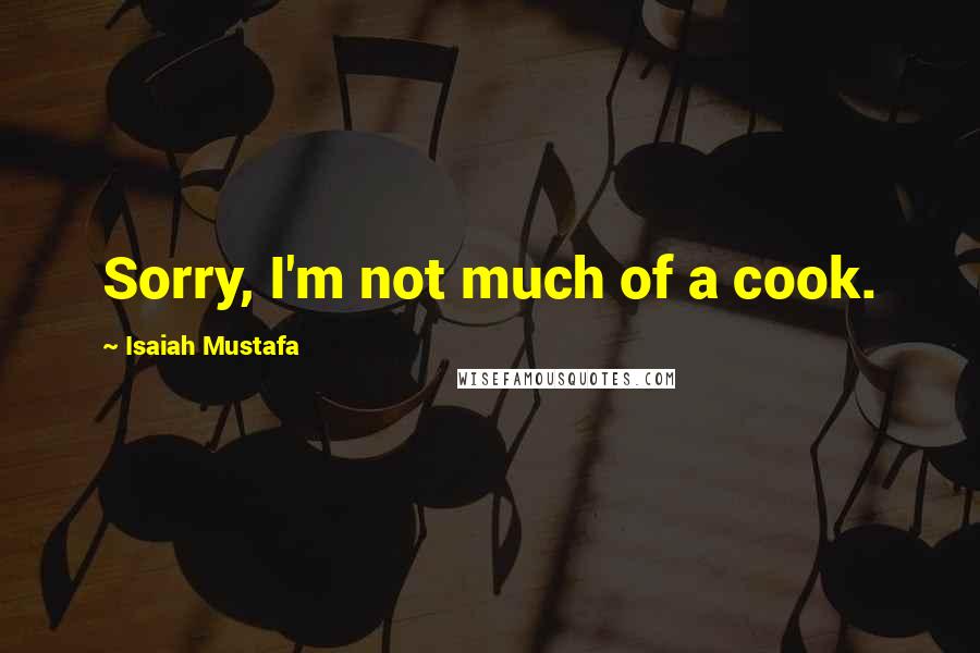 Isaiah Mustafa Quotes: Sorry, I'm not much of a cook.