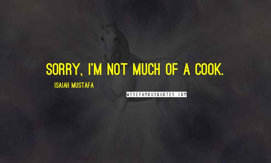 Isaiah Mustafa Quotes: Sorry, I'm not much of a cook.