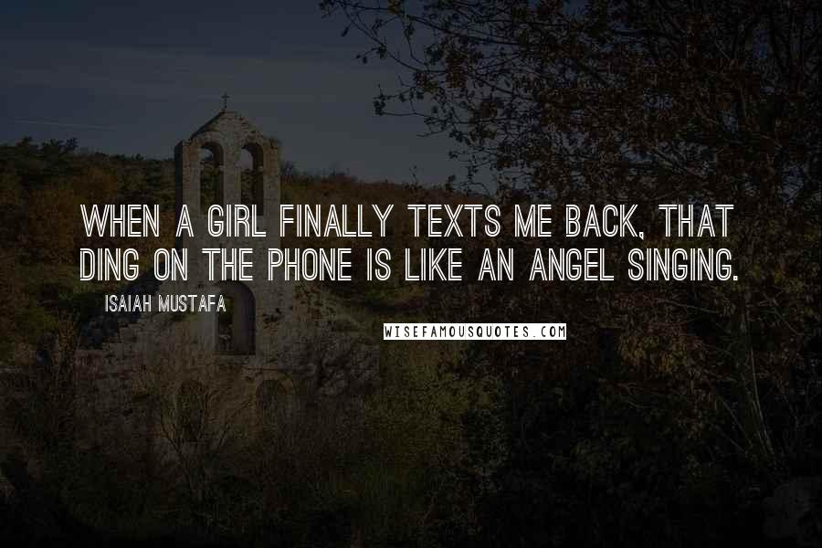 Isaiah Mustafa Quotes: When a girl finally texts me back, that ding on the phone is like an angel singing.