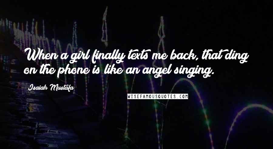 Isaiah Mustafa Quotes: When a girl finally texts me back, that ding on the phone is like an angel singing.