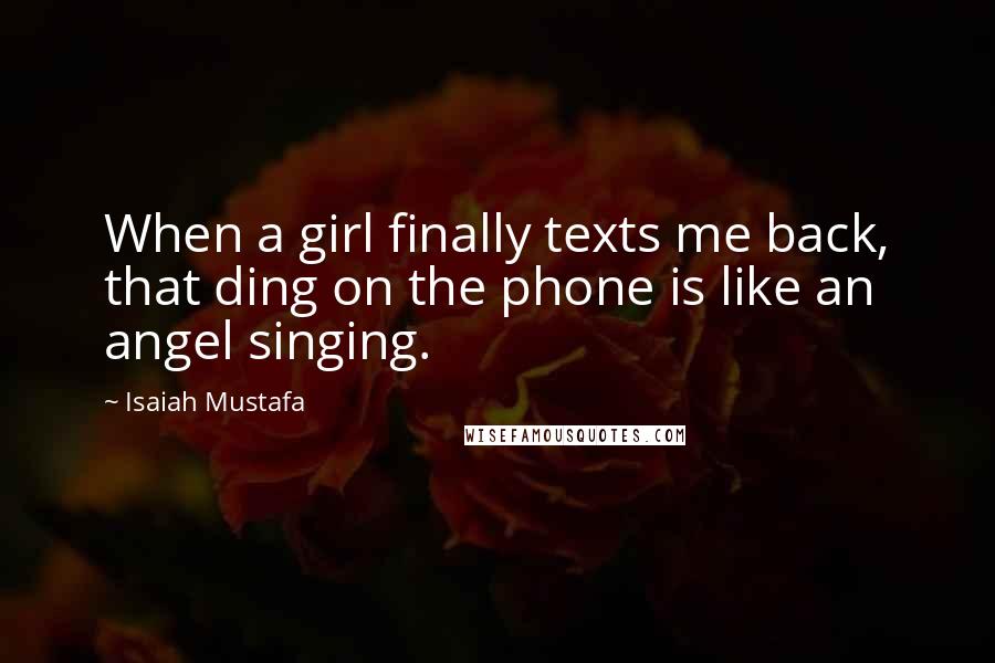 Isaiah Mustafa Quotes: When a girl finally texts me back, that ding on the phone is like an angel singing.