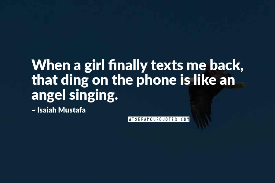 Isaiah Mustafa Quotes: When a girl finally texts me back, that ding on the phone is like an angel singing.