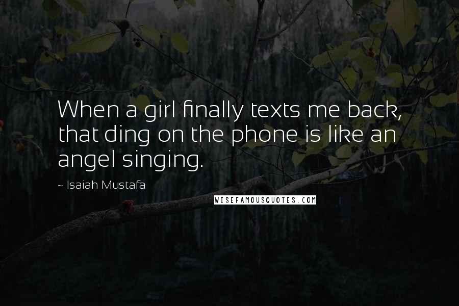 Isaiah Mustafa Quotes: When a girl finally texts me back, that ding on the phone is like an angel singing.