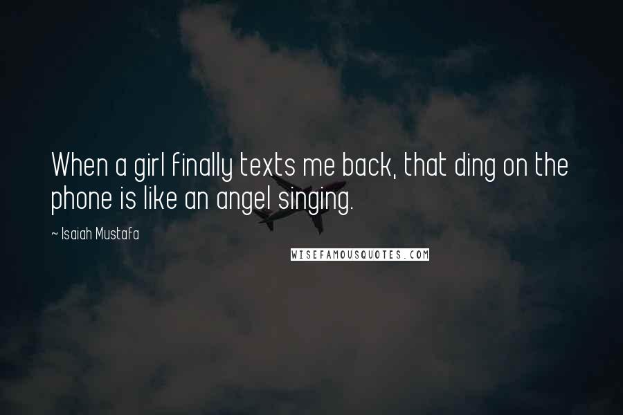 Isaiah Mustafa Quotes: When a girl finally texts me back, that ding on the phone is like an angel singing.