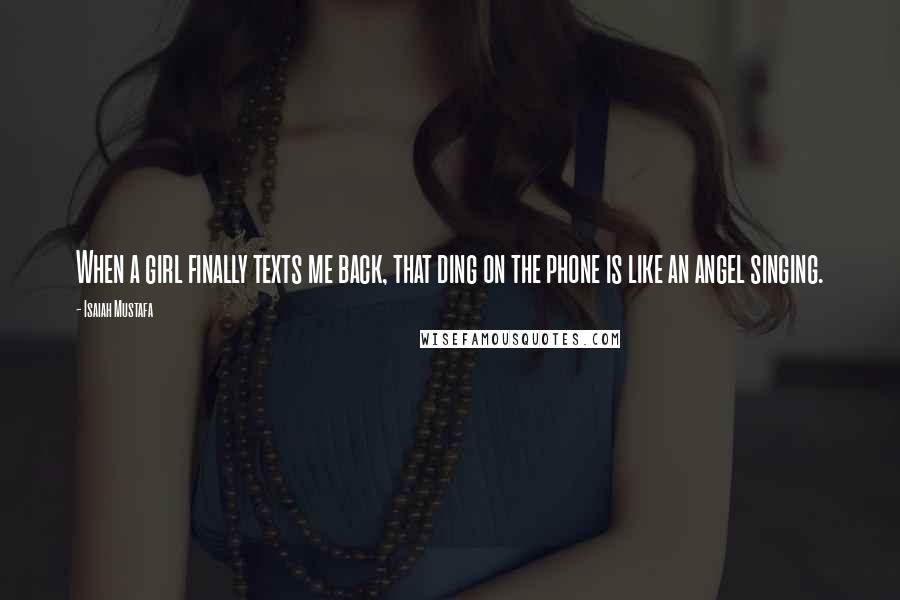 Isaiah Mustafa Quotes: When a girl finally texts me back, that ding on the phone is like an angel singing.