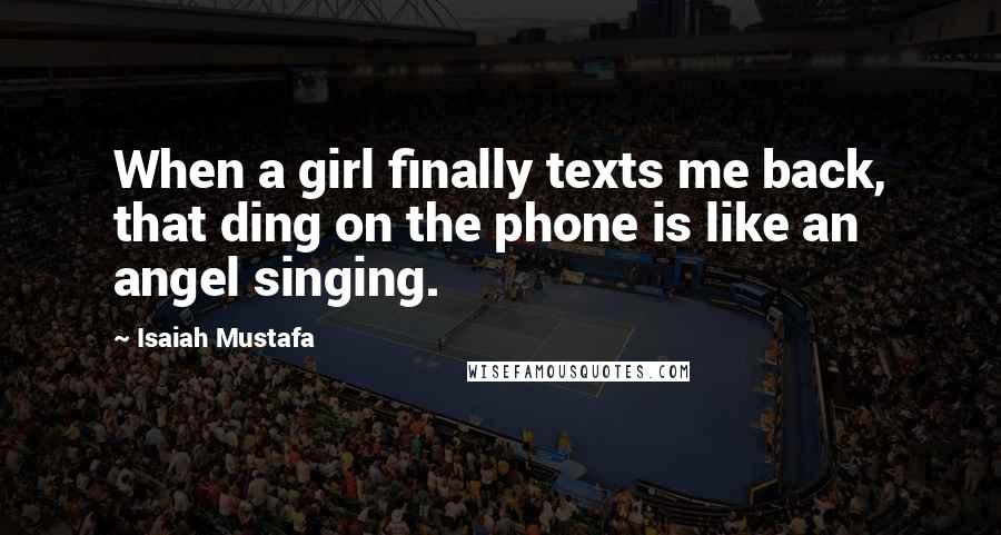 Isaiah Mustafa Quotes: When a girl finally texts me back, that ding on the phone is like an angel singing.