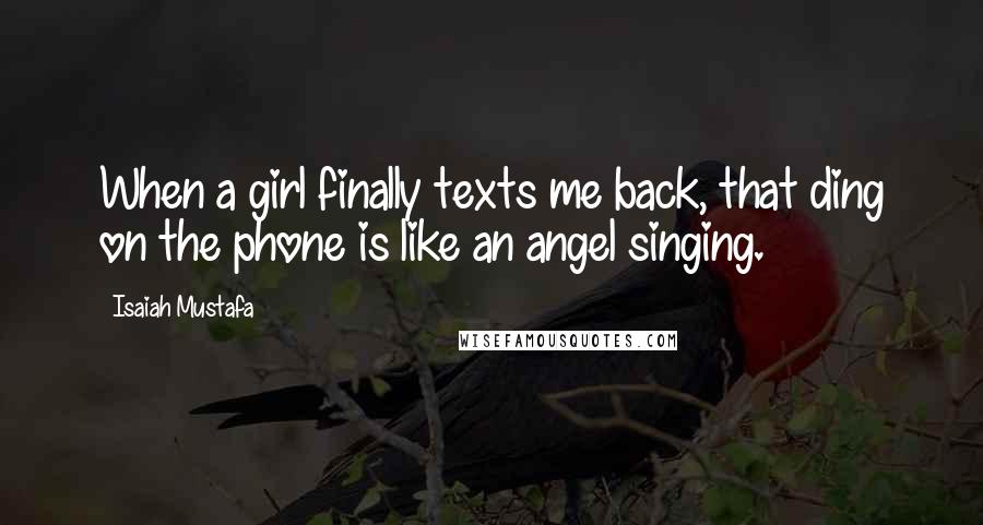 Isaiah Mustafa Quotes: When a girl finally texts me back, that ding on the phone is like an angel singing.