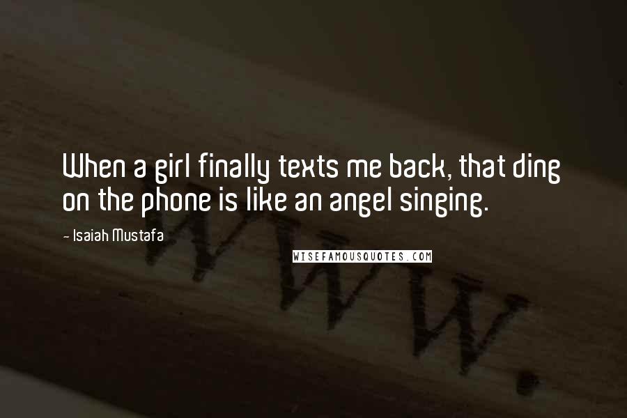 Isaiah Mustafa Quotes: When a girl finally texts me back, that ding on the phone is like an angel singing.