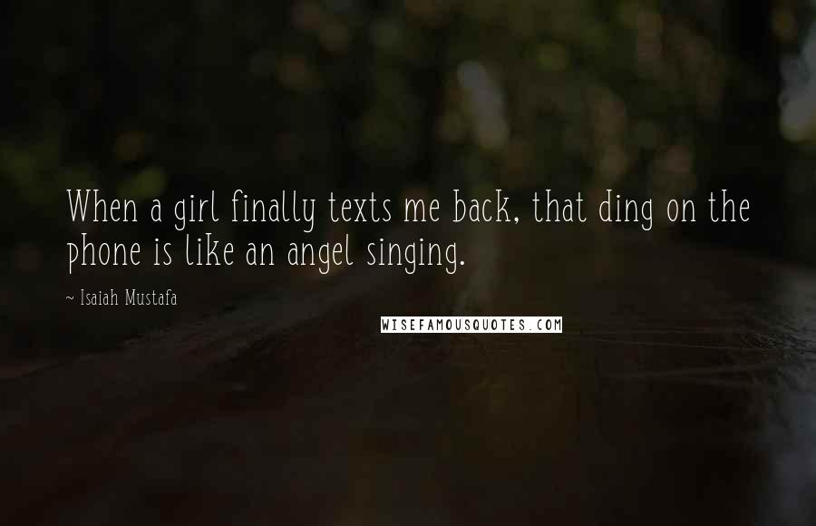 Isaiah Mustafa Quotes: When a girl finally texts me back, that ding on the phone is like an angel singing.