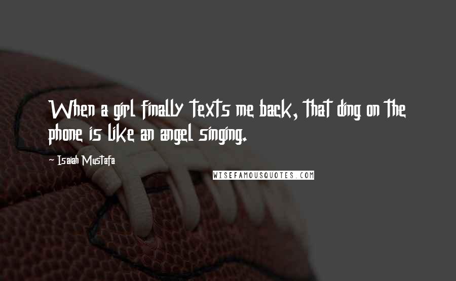Isaiah Mustafa Quotes: When a girl finally texts me back, that ding on the phone is like an angel singing.
