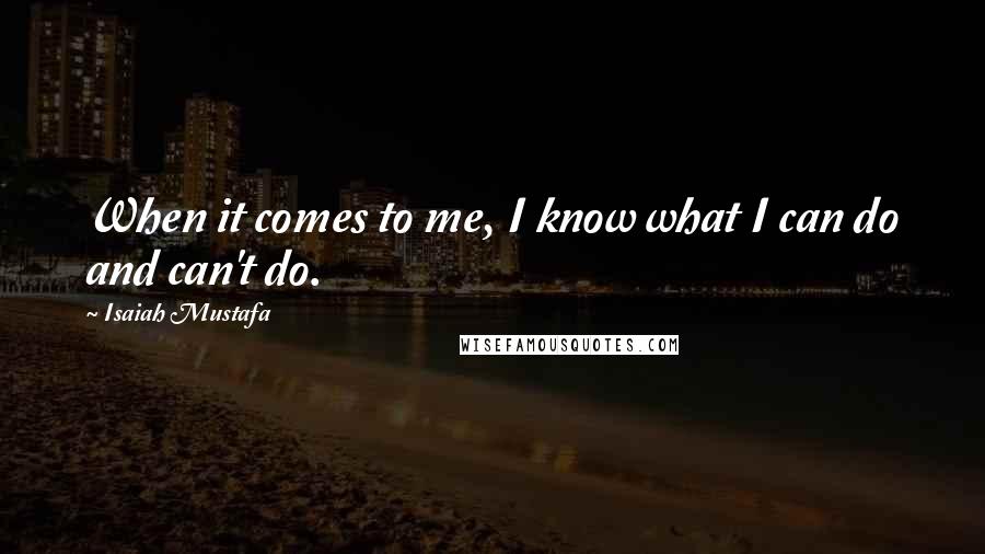 Isaiah Mustafa Quotes: When it comes to me, I know what I can do and can't do.