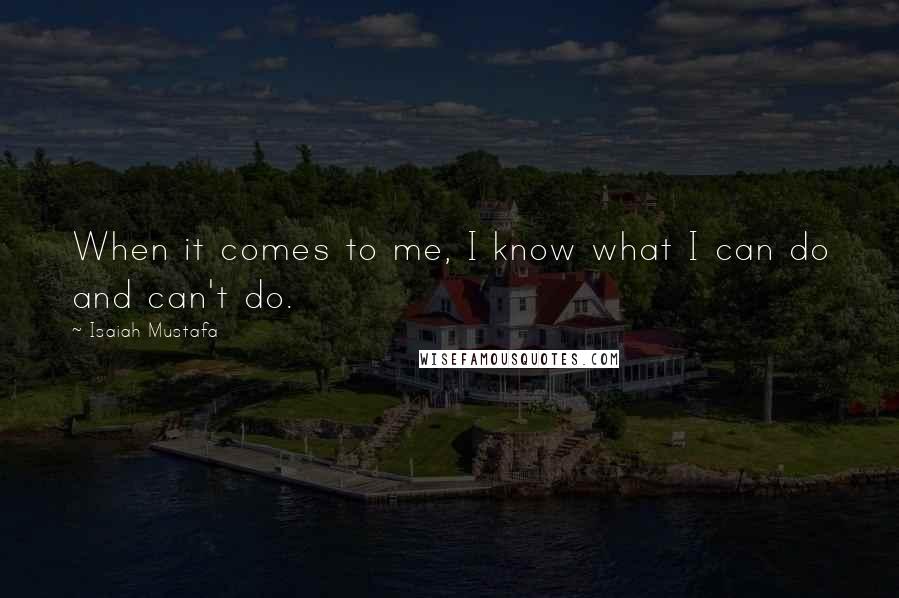 Isaiah Mustafa Quotes: When it comes to me, I know what I can do and can't do.