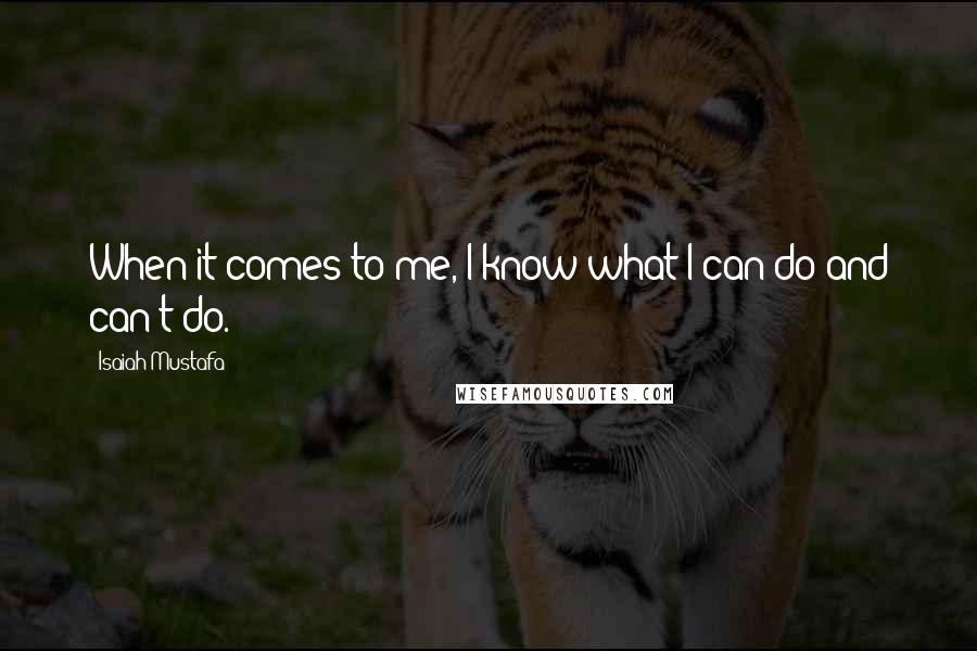 Isaiah Mustafa Quotes: When it comes to me, I know what I can do and can't do.