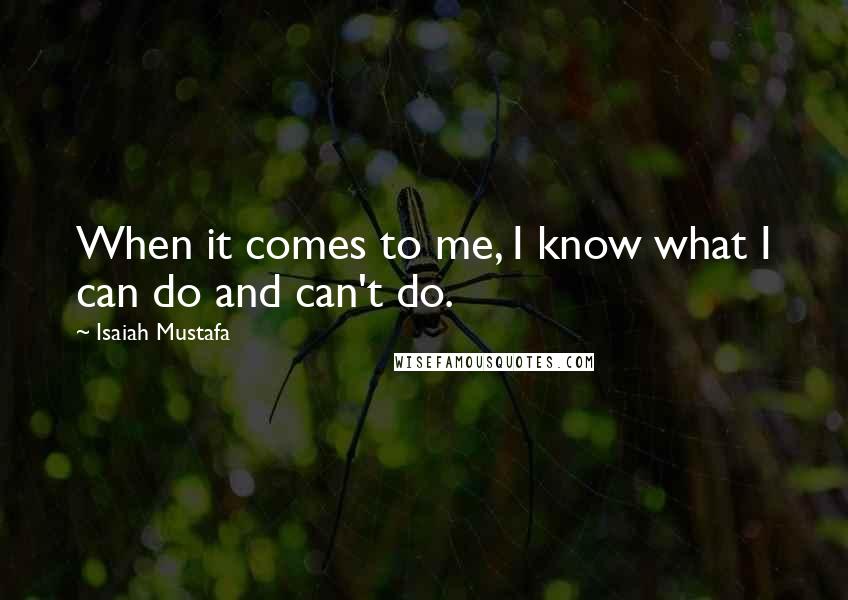 Isaiah Mustafa Quotes: When it comes to me, I know what I can do and can't do.