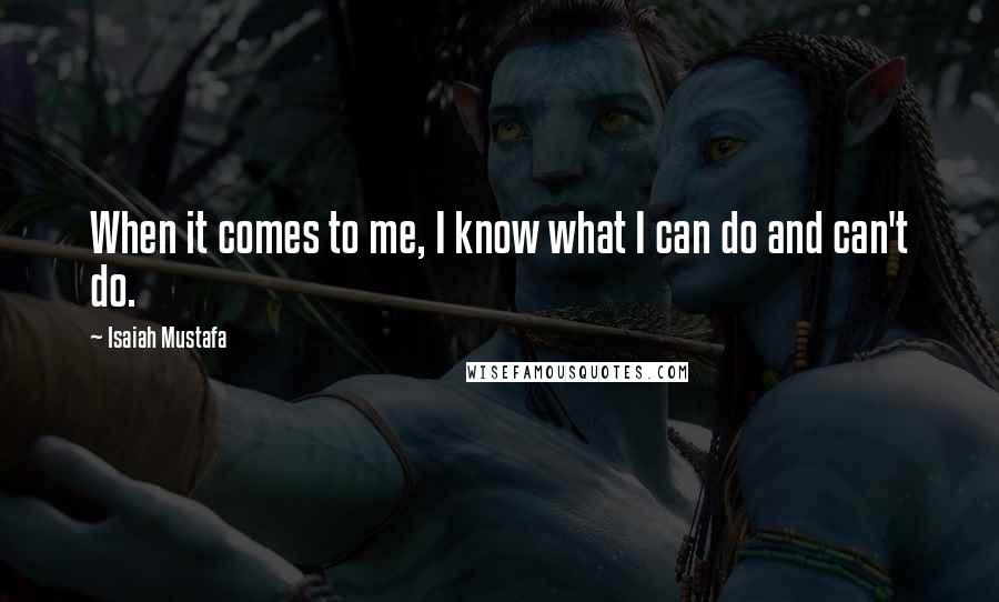 Isaiah Mustafa Quotes: When it comes to me, I know what I can do and can't do.