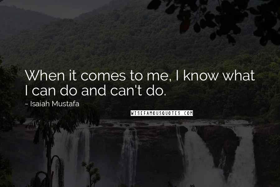 Isaiah Mustafa Quotes: When it comes to me, I know what I can do and can't do.