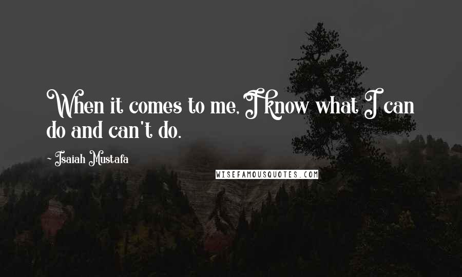 Isaiah Mustafa Quotes: When it comes to me, I know what I can do and can't do.