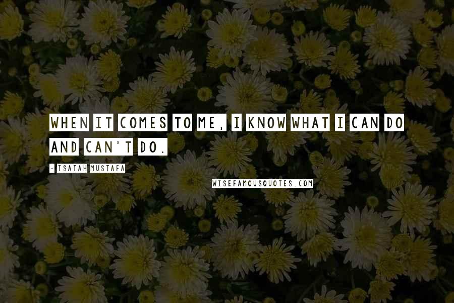 Isaiah Mustafa Quotes: When it comes to me, I know what I can do and can't do.