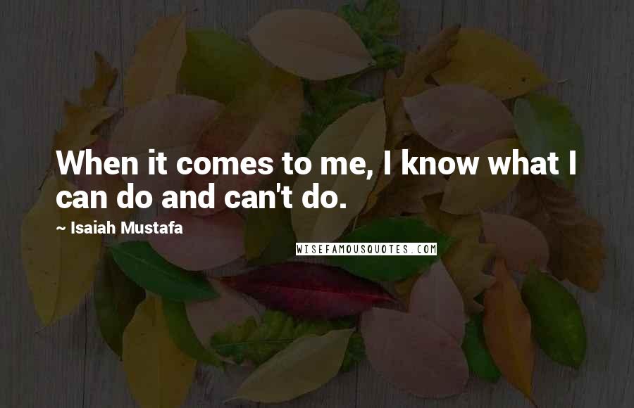 Isaiah Mustafa Quotes: When it comes to me, I know what I can do and can't do.