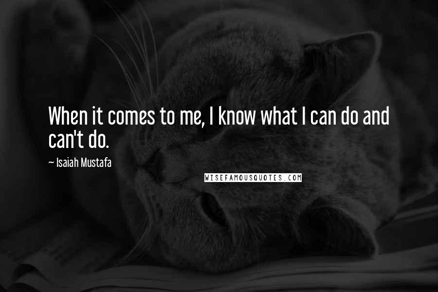 Isaiah Mustafa Quotes: When it comes to me, I know what I can do and can't do.