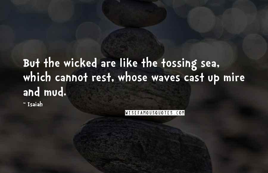 Isaiah Quotes: But the wicked are like the tossing sea, which cannot rest, whose waves cast up mire and mud.