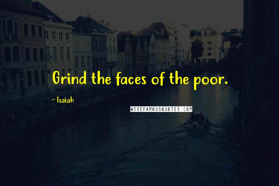 Isaiah Quotes: Grind the faces of the poor.