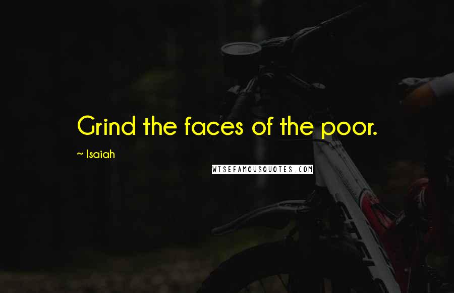 Isaiah Quotes: Grind the faces of the poor.